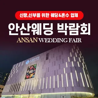 안산 웨딩박람회 - 경기 안산시 단원구 중앙대로 873 롯데백화점 안산점(고잔동 537-9)안산롯데백화점 신관 5층 문화홀 웨딩박람회