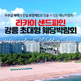 라카이 샌드파인 강릉 웨딩박람회 - 강원특별자치도 강릉시 해안로 536(안현동 89-87)라카이 샌드파인 리셉션동 천연홀 1층 웨딩박람회
