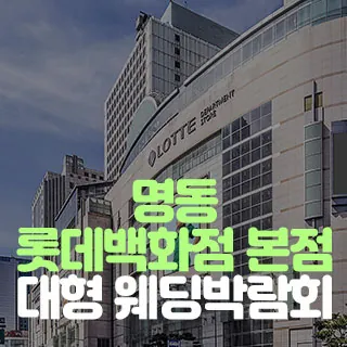 명동 롯데백화점 웨딩박람회 - 서울 중구 남대문로 81(소공동 1)롯데백화점 본점 8층 특별행사장 웨딩박람회