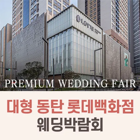 대형 동탄 롯데백화점 웨딩박람회 - 경기 화성시 동탄구 동탄역로 160 롯데백화점 동탄점 6F 특별전시장 웨딩박람회