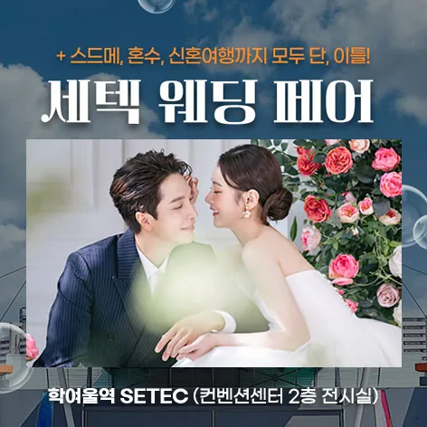 세텍 웨딩 페어 - 서울 강남구 남부순환로 3104 학여울역 SETEC (컨벤션센터 2층 특별전시실) 웨딩박람회